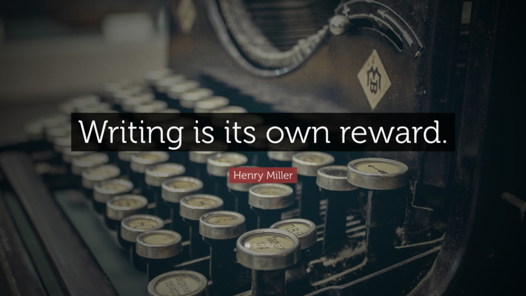 Writing is it's own reward---Henry Miller